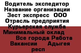 Водитель-экспедитор › Название организации ­ Зест-экспресс, ООО › Отрасль предприятия ­ Курьерская служба › Минимальный оклад ­ 50 000 - Все города Работа » Вакансии   . Адыгея респ.